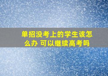 单招没考上的学生该怎么办 可以继续高考吗